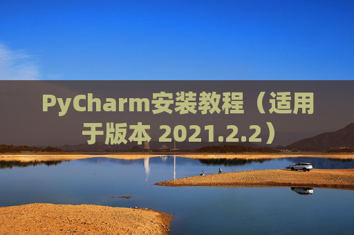 PyCharm安装教程(适用于版本 2021.2.2) PyCharm安装教程(适用于版本 2021.2.2)
